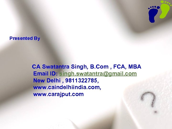 Presented By CA Swatantra Singh, B. Com , FCA, MBA Email ID: singh. swatantra@gmail.