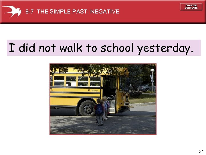 8 -7 THE SIMPLE PAST: NEGATIVE I did not walk to school yesterday. 57