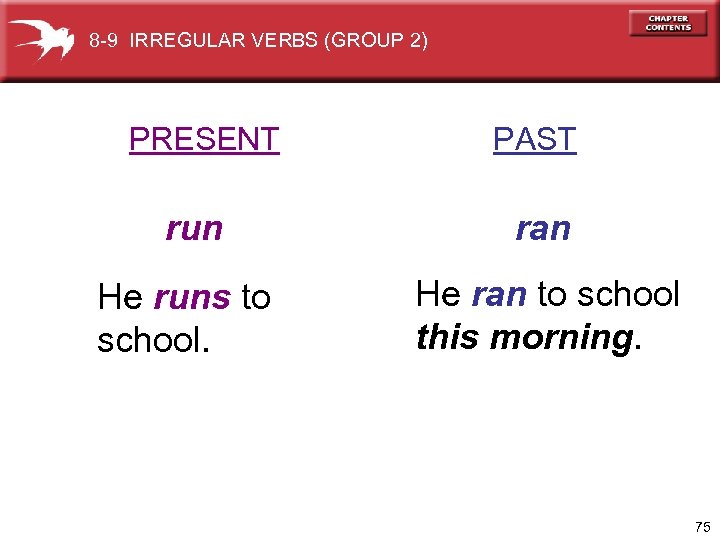 8 -9 IRREGULAR VERBS (GROUP 2) PRESENT PAST run ran He runs to school.