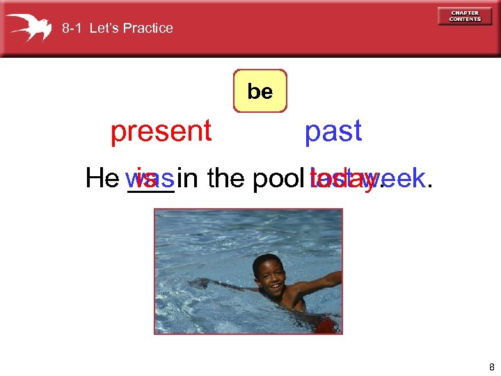 8 -1 Let’s Practice be present past He was the pool last week. ___in