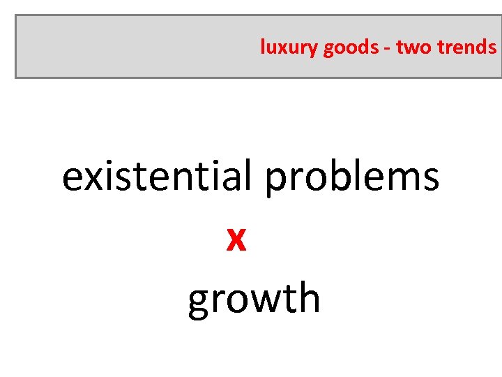 luxury goods - two trends existential problems x growth 