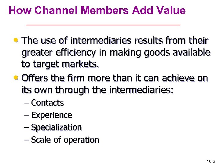 How Channel Members Add Value • The use of intermediaries results from their greater