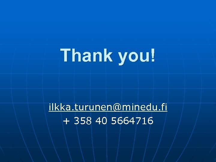 Thank you! ilkka. turunen@minedu. fi + 358 40 5664716 