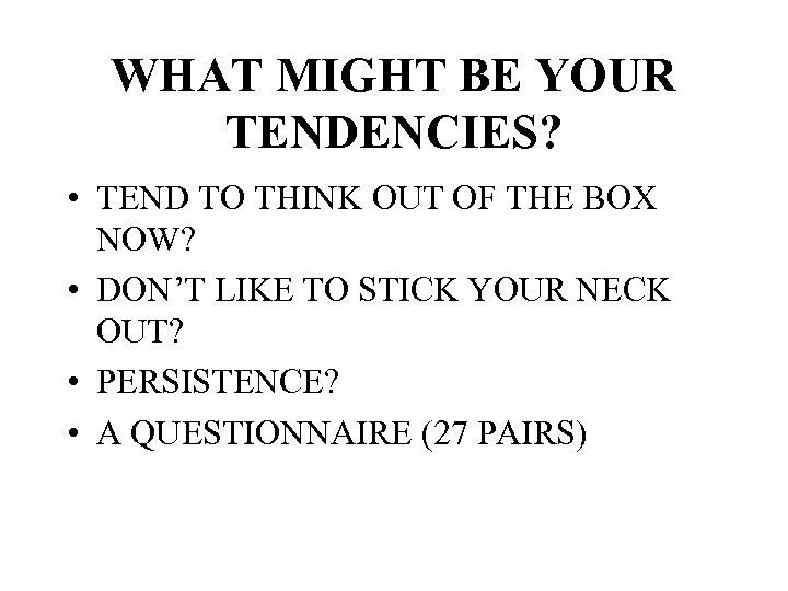 WHAT MIGHT BE YOUR TENDENCIES? • TEND TO THINK OUT OF THE BOX NOW?