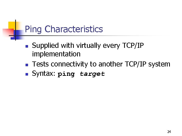 Ping Characteristics n n n Supplied with virtually every TCP/IP implementation Tests connectivity to