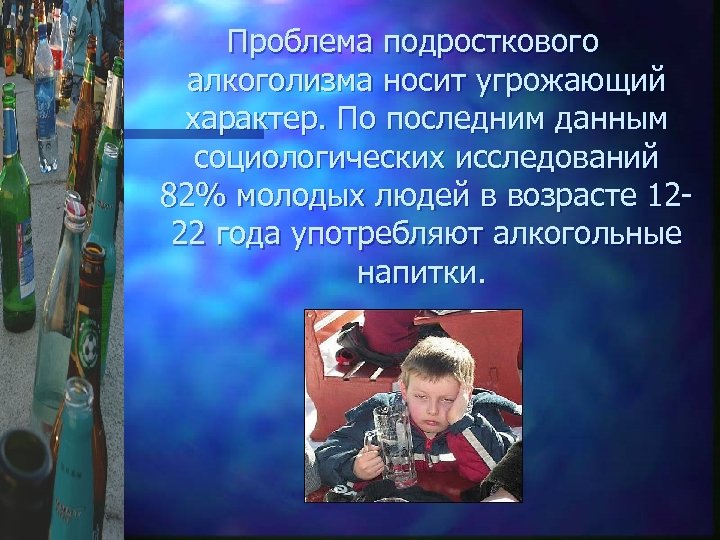 Проблема подросткового алкоголизма носит угрожающий характер. По последним данным социологических исследований 82% молодых людей