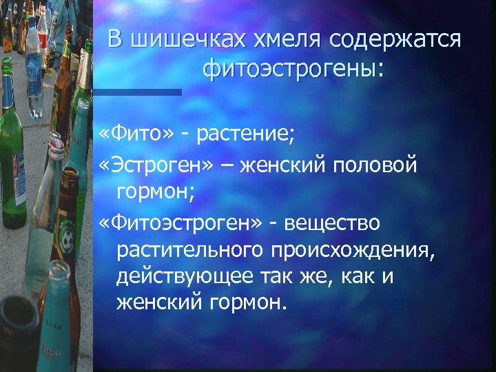 В шишечках хмеля содержатся фитоэстрогены: «Фито» - растение; «Эстроген» – женский половой гормон; «Фитоэстроген»