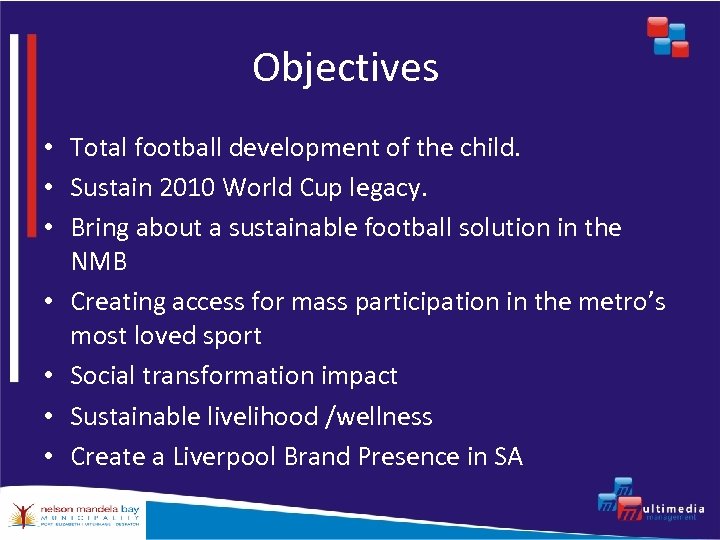Objectives • Total football development of the child. • Sustain 2010 World Cup legacy.