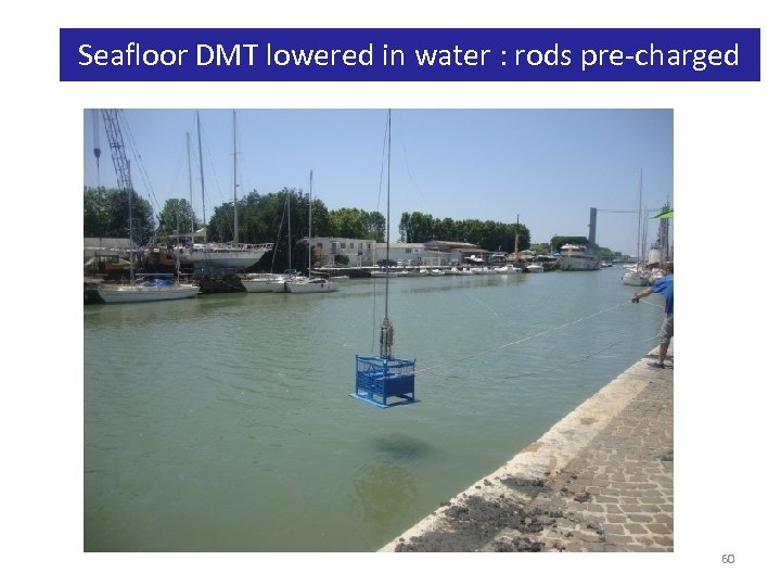 Seafloor DMT lowered in water : rods pre-charged 60 