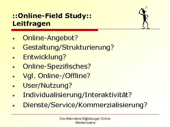 : : Online-Field Study: : Leitfragen • Online-Angebot? Gestaltung/Strukturierung? Entwicklung? Online-Spezifisches? Vgl. Online-/Offline? User/Nutzung?