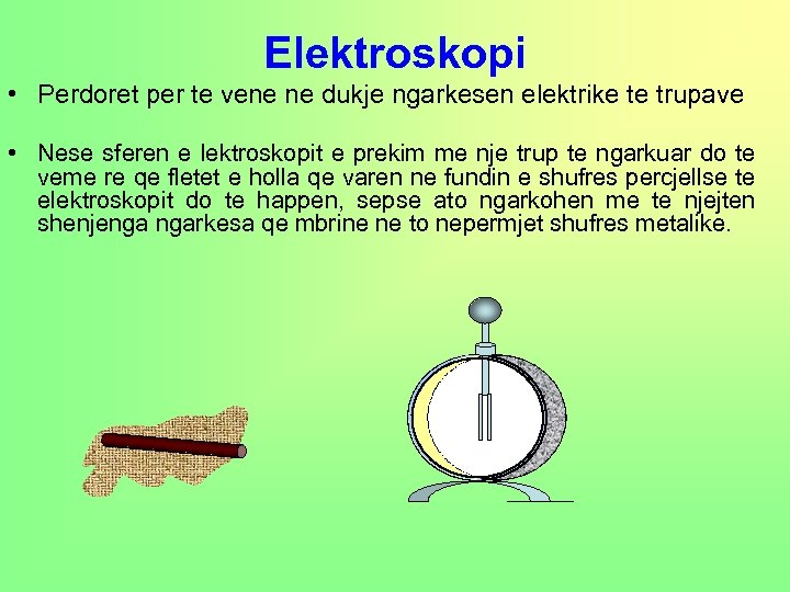 Elektroskopi • Perdoret per te vene ne dukje ngarkesen elektrike te trupave • Nese