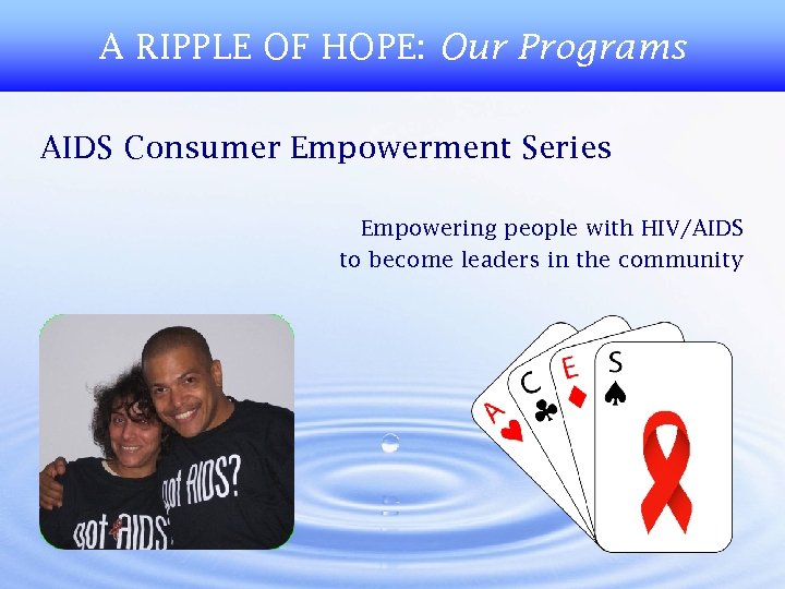 A RIPPLE OF HOPE: Our Programs AIDS Consumer Empowerment Series Empowering people with HIV/AIDS