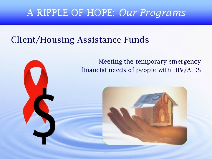 A RIPPLE OF HOPE: Our Programs Client/Housing Assistance Funds Meeting the temporary emergency financial