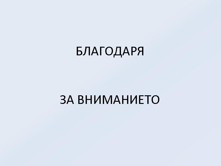 БЛАГОДАРЯ ЗА ВНИМАНИЕТО 