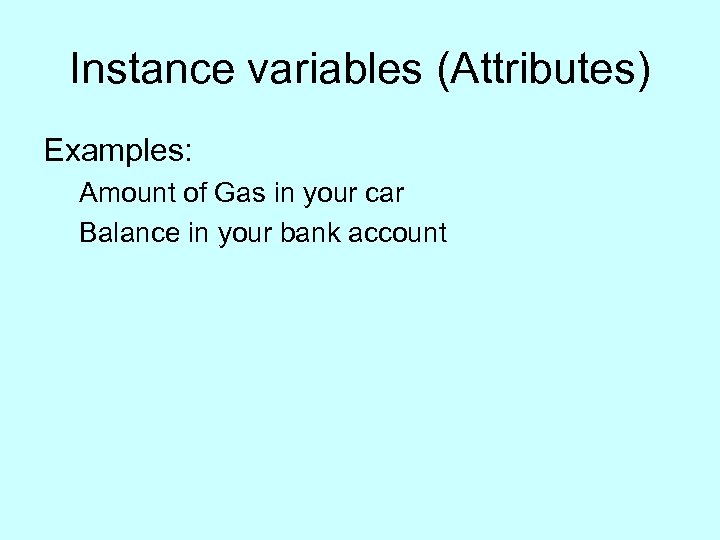 Instance variables (Attributes) Examples: Amount of Gas in your car Balance in your bank
