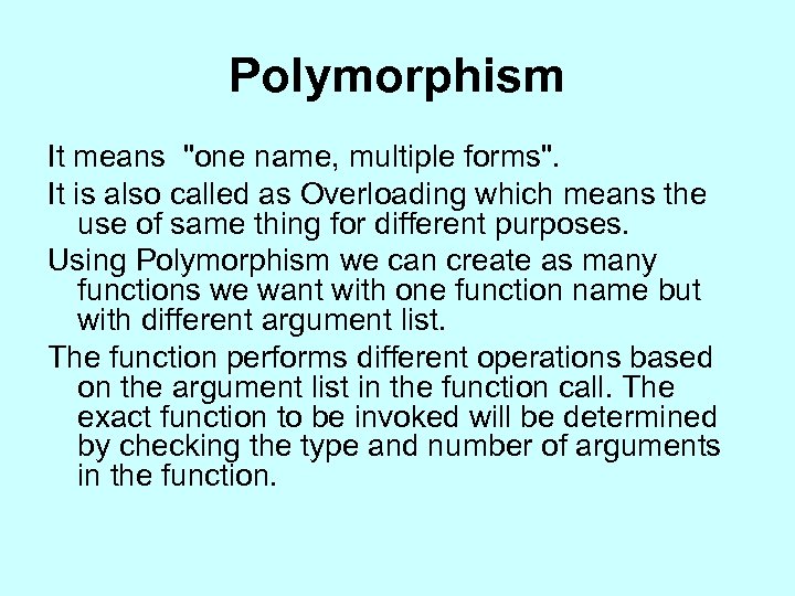 Polymorphism It means "one name, multiple forms". It is also called as Overloading which