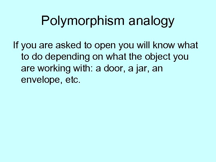 Polymorphism analogy If you are asked to open you will know what to do