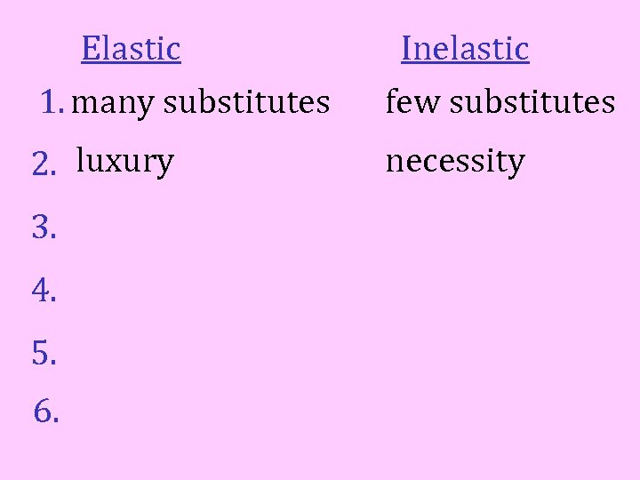 Elastic 1. many substitutes Inelastic few substitutes 2. luxury necessity 3. 4. 5. 6.