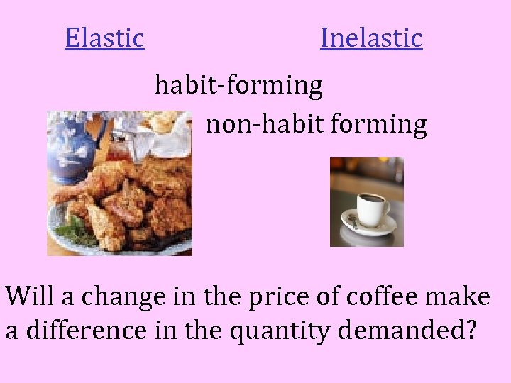 Elastic Inelastic habit-forming non-habit forming Will a change in the price of coffee make