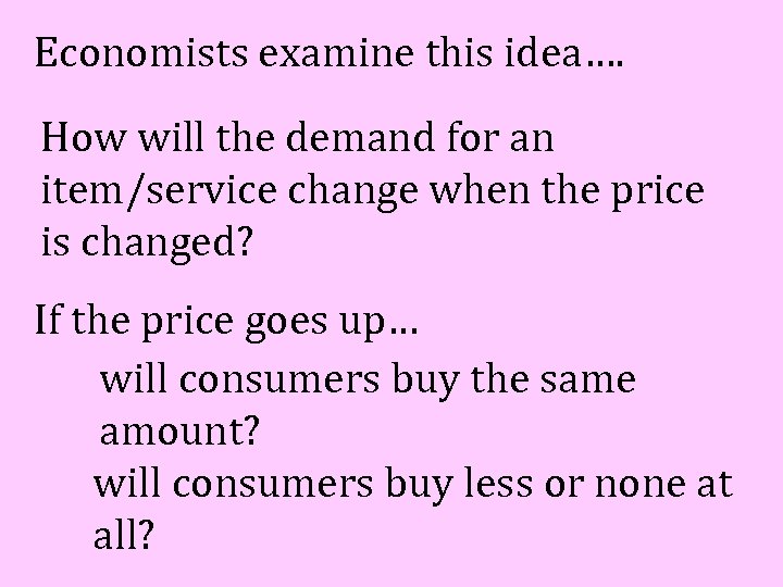 Economists examine this idea…. How will the demand for an item/service change when the