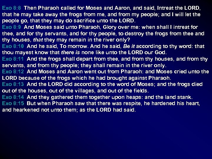 Exo 8: 8 Then Pharaoh called for Moses and Aaron, and said, Intreat the