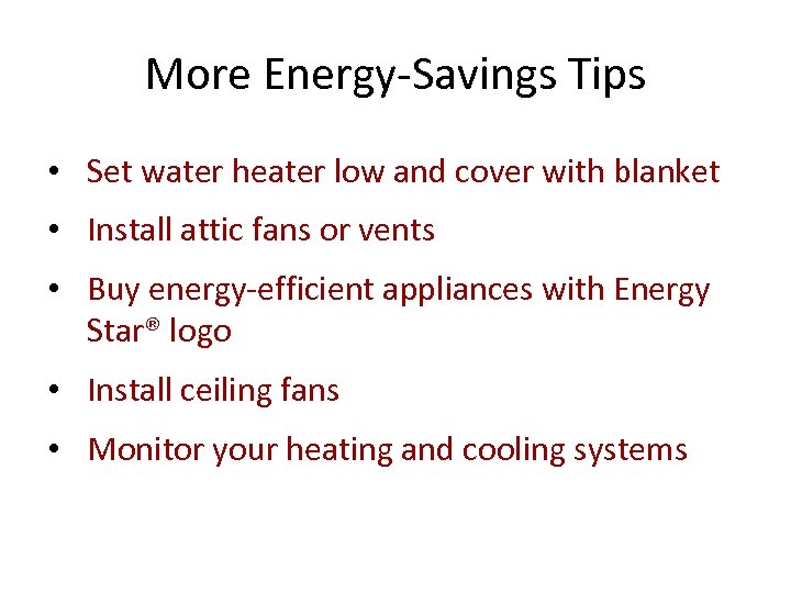More Energy-Savings Tips • Set water heater low and cover with blanket • Install