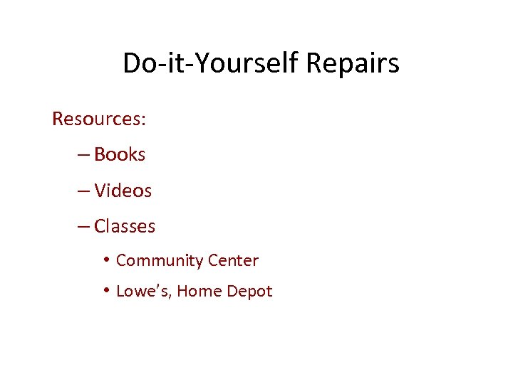 Do-it-Yourself Repairs Resources: – Books – Videos – Classes • Community Center • Lowe’s,