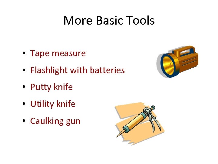 More Basic Tools • Tape measure • Flashlight with batteries • Putty knife •