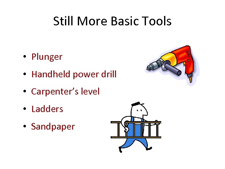 Still More Basic Tools • Plunger • Handheld power drill • Carpenter’s level •