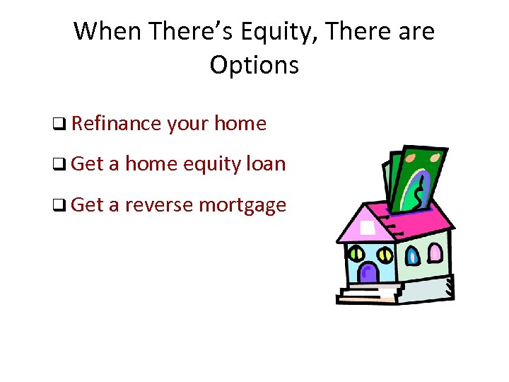 When There’s Equity, There are Options q Refinance your home q Get a home