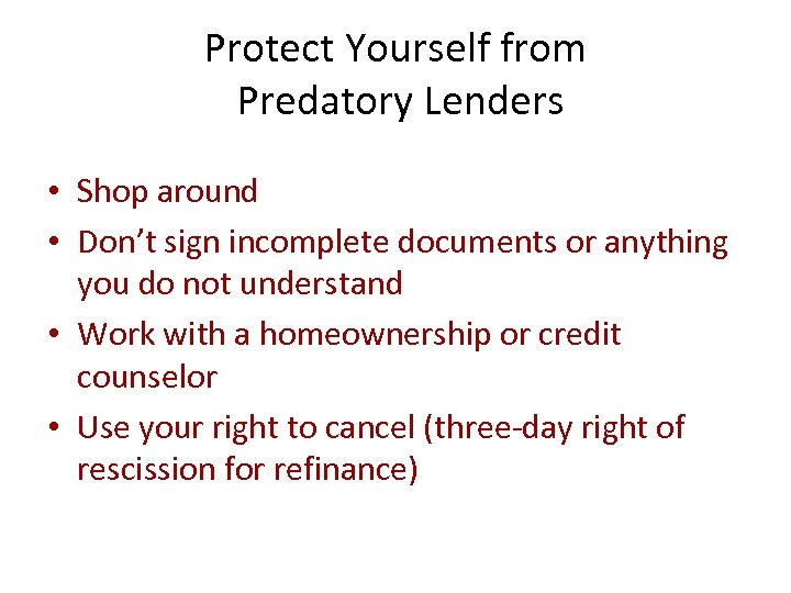 Protect Yourself from Predatory Lenders • Shop around • Don’t sign incomplete documents or