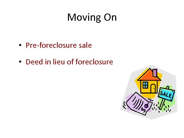 Moving On • Pre-foreclosure sale • Deed in lieu of foreclosure 