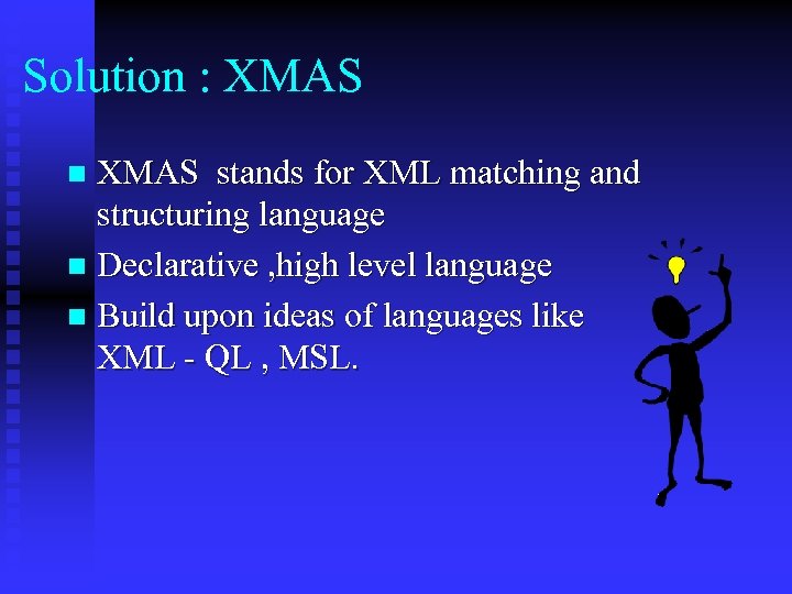 Solution : XMAS stands for XML matching and structuring language n Declarative , high