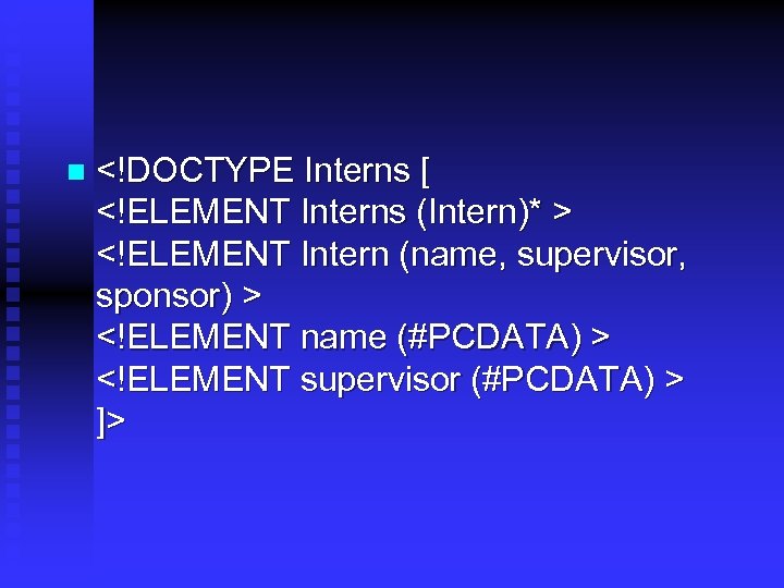 n <!DOCTYPE Interns [ <!ELEMENT Interns (Intern)* > <!ELEMENT Intern (name, supervisor, sponsor) >