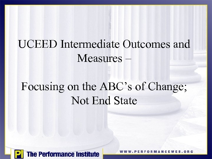 UCEED Intermediate Outcomes and Measures – Focusing on the ABC’s of Change; Not End