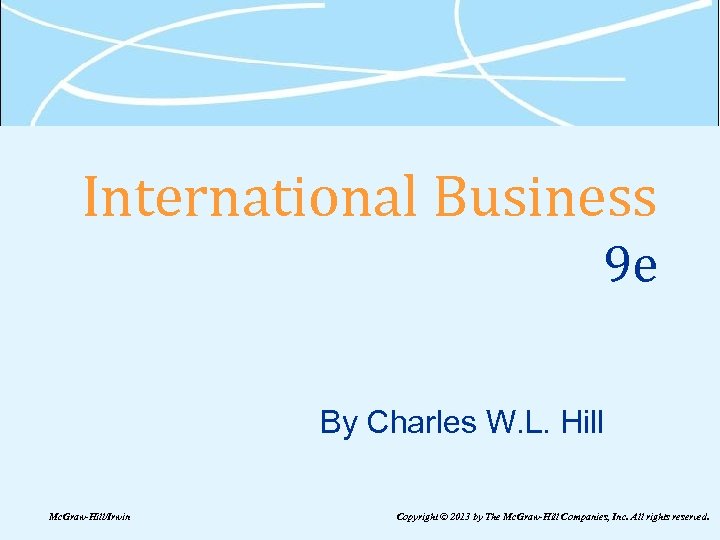 International Business 9 e By Charles W. L. Hill Mc. Graw-Hill/Irwin Copyright © 2013