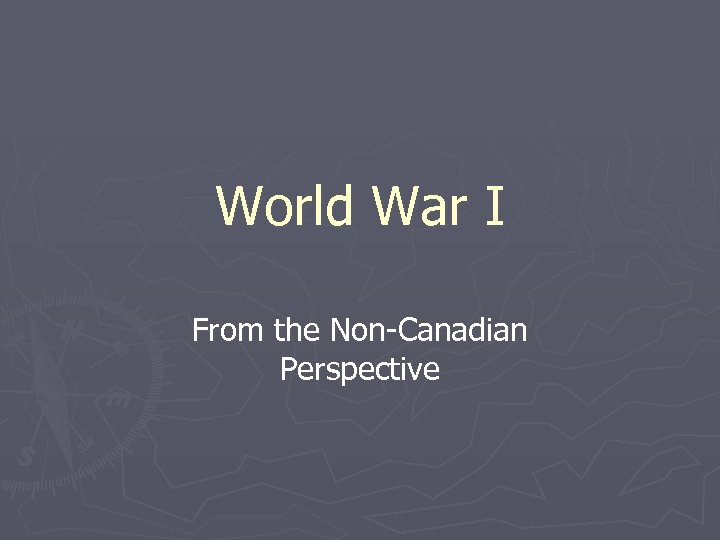 World War I From the Non-Canadian Perspective 