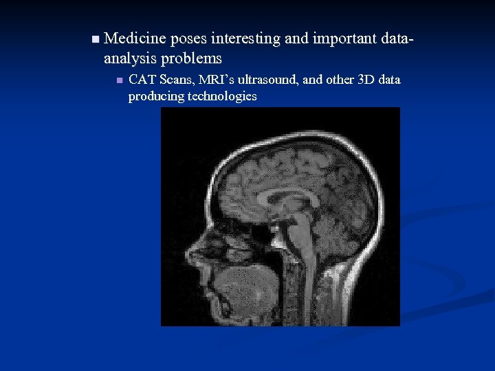  Medicine poses interesting and important data- analysis problems CAT Scans, MRI’s ultrasound, and