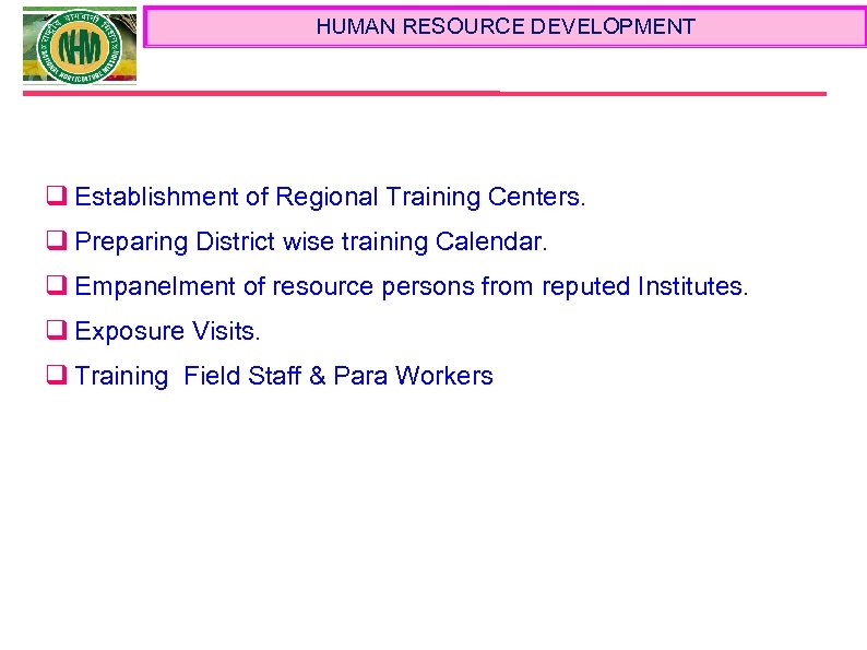 HUMAN RESOURCE DEVELOPMENT q Establishment of Regional Training Centers. q Preparing District wise training