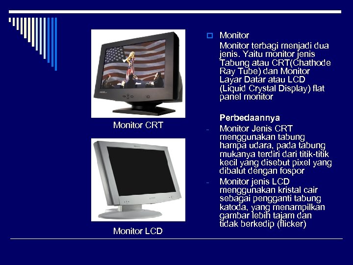 o Monitor terbagi menjadi dua jenis. Yaitu monitor jenis Tabung atau CRT(Chathode Ray Tube)