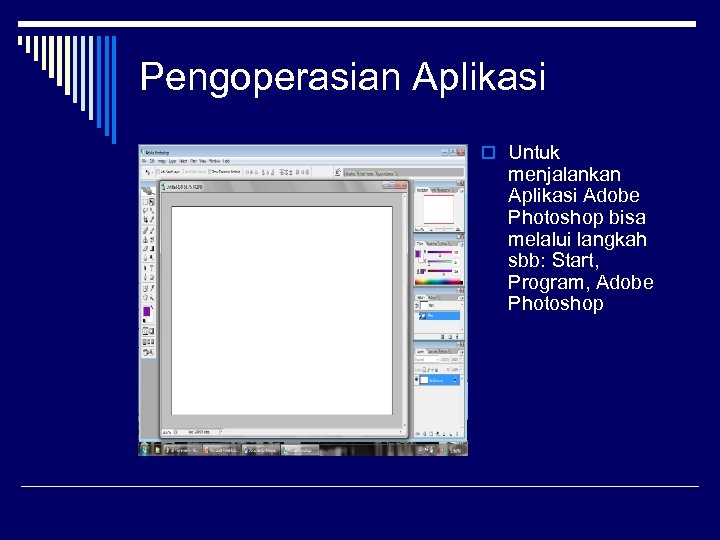 Pengoperasian Aplikasi o Untuk menjalankan Aplikasi Adobe Photoshop bisa melalui langkah sbb: Start, Program,