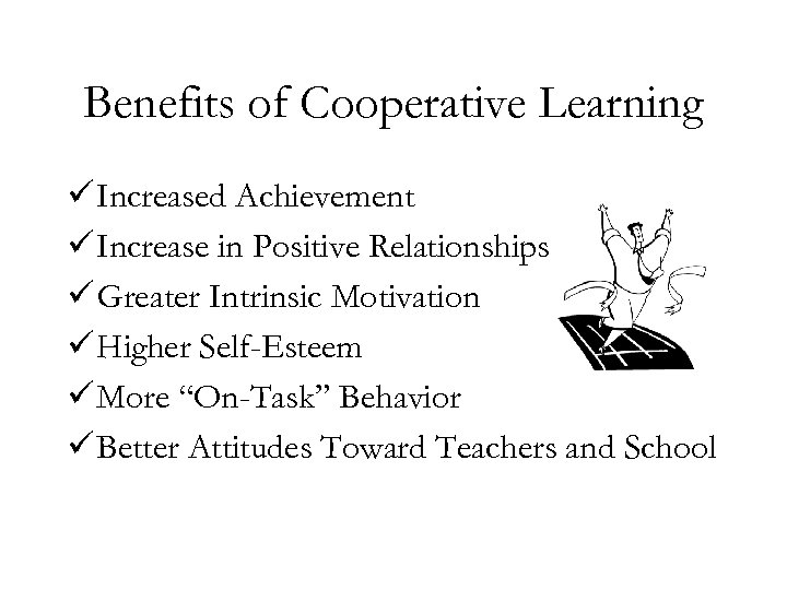 Benefits of Cooperative Learning ü Increased Achievement ü Increase in Positive Relationships ü Greater