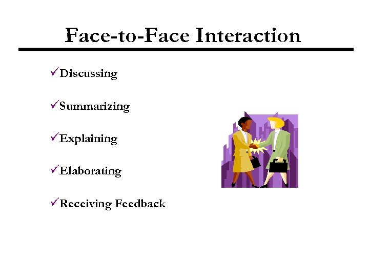 Face-to-Face Interaction üDiscussing üSummarizing üExplaining üElaborating üReceiving Feedback 