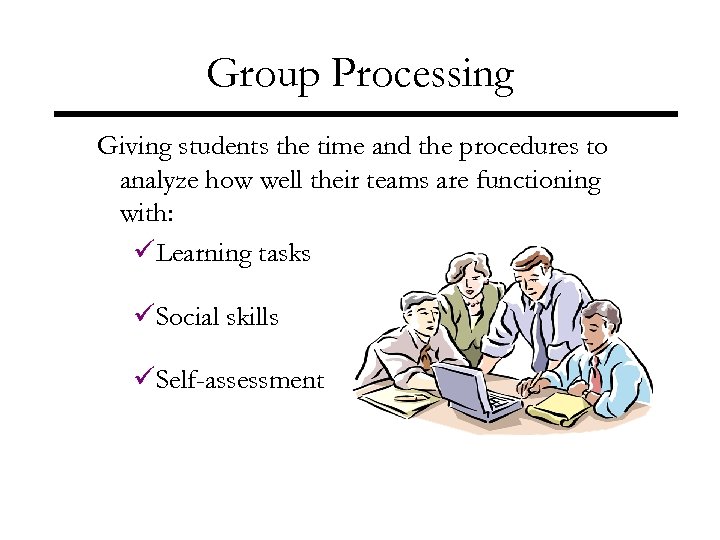 Group Processing Giving students the time and the procedures to analyze how well their