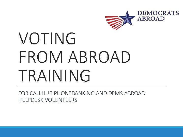VOTING FROM ABROAD TRAINING FOR CALLHUB PHONEBANKING AND DEMS ABROAD HELPDESK VOLUNTEERS 