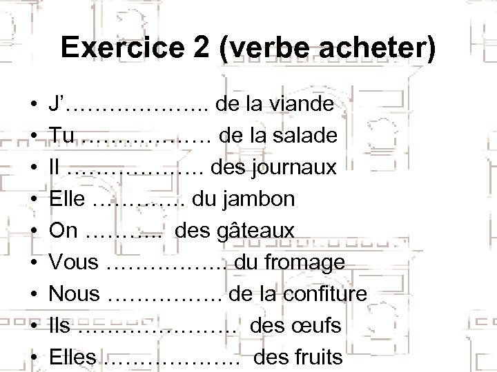 Exercice 2 (verbe acheter) • • • J’………………. . de la viande Tu ………………