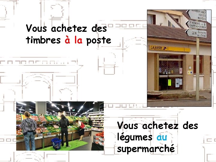 Vous achetez des timbres à la poste Vous achetez des légumes au supermarché 