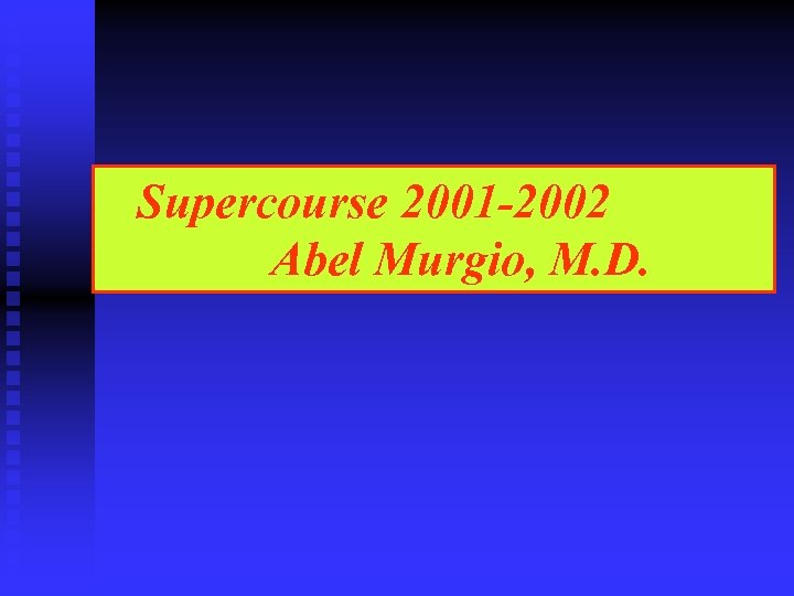 Supercourse 2001 -2002 Abel Murgio, M. D. 