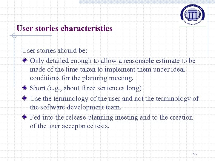 User stories characteristics User stories should be: Only detailed enough to allow a reasonable