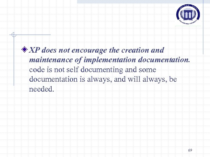 XP does not encourage the creation and maintenance of implementation documentation. code is not